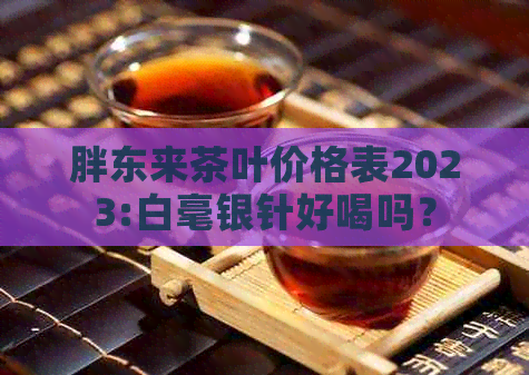 胖东来茶叶价格表2023:白毫银针好喝吗？