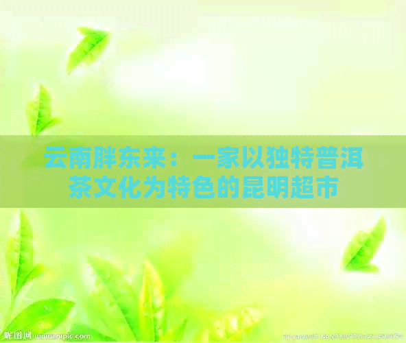 云南胖东来：一家以独特普洱茶文化为特色的昆明超市