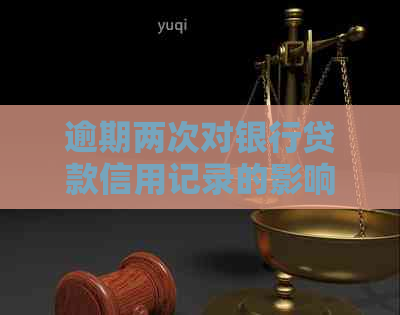 逾期两次对银行贷款信用记录的影响：是否可以避免，与信贷详解