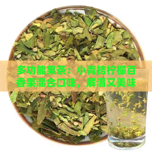 多功能果茶：小青桔柠檬百香果混合口味，解渴又美味！如何制作与品饮详解