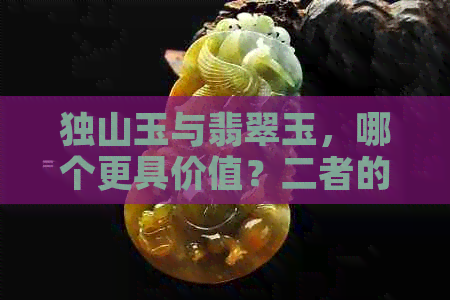 独山玉与翡翠玉，哪个更具价值？二者的区别在哪里？