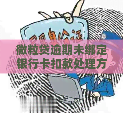 微粒贷逾期未绑定银行卡扣款处理方式及相关问题解答