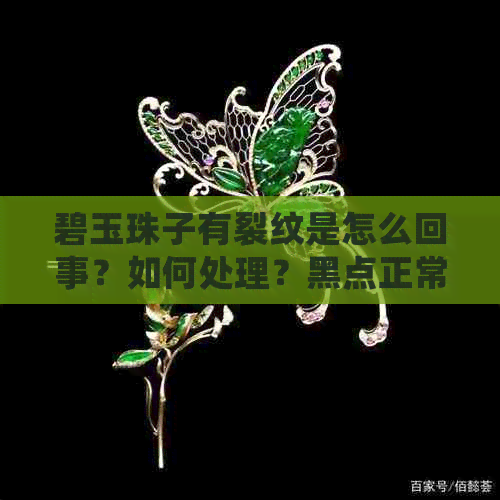 碧玉珠子有裂纹是怎么回事？如何处理？黑点正常吗？