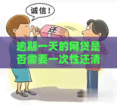 逾期一天的网贷是否需要一次性还清全款？还款日期会产生什么影响？