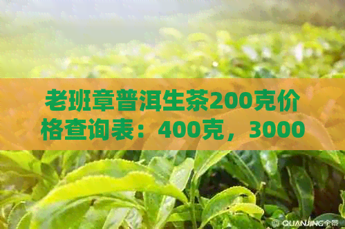 老班章普洱生茶200克价格查询表：400克，3000克，每饼多少钱？