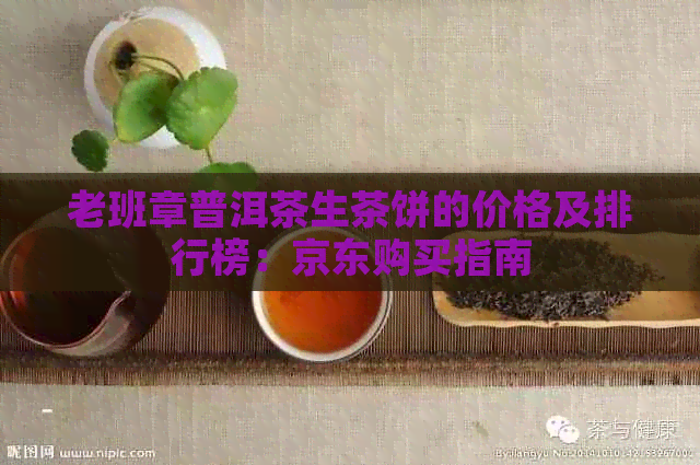 老班章普洱茶生茶饼的价格及排行榜：京东购买指南