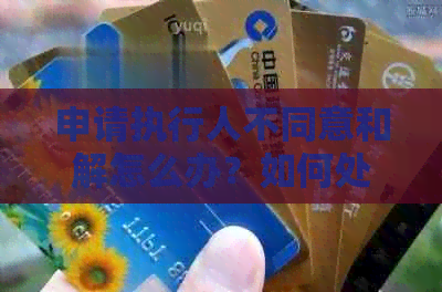 申请执行人不同意和解怎么办？如何处理行为型给付争议。