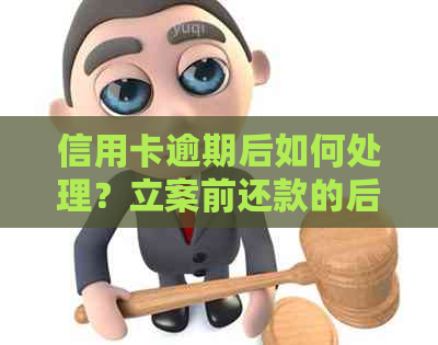 信用卡逾期后如何处理？立案前还款的后果与解决方法全解析