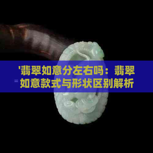 '翡翠如意分左右吗：翡翠如意款式与形状区别解析'