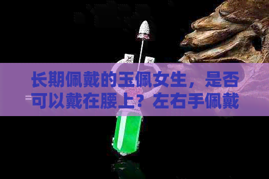 长期佩戴的玉佩女生，是否可以戴在腰上？左右手佩戴有何讲究？