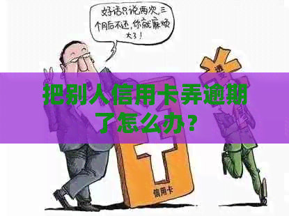 把别人信用卡弄逾期了怎么办？