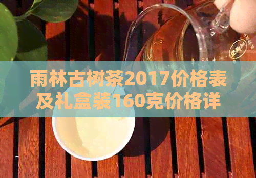 雨林古树茶2017价格表及礼盒装160克价格详情