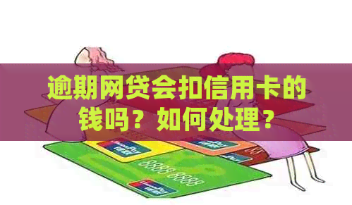 逾期网贷会扣信用卡的钱吗？如何处理？