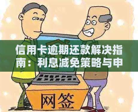 信用卡逾期还款解决指南：利息减免策略与申请方法