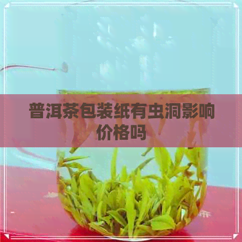 普洱茶包装纸有虫洞影响价格吗