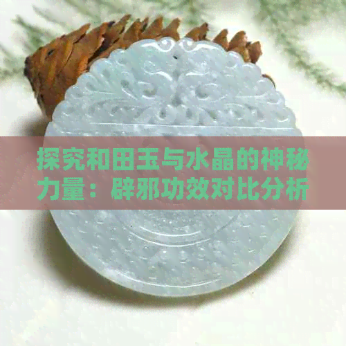 探究和田玉与水晶的神秘力量：辟邪功效对比分析