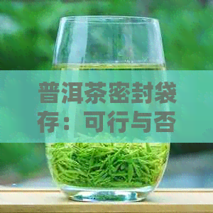 普洱茶密封袋存：可行与否？为何？如何确保质量？解答您的所有疑问