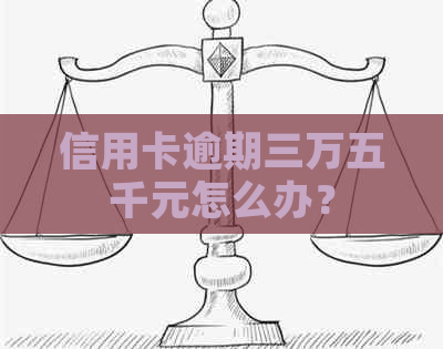 信用卡逾期三万五千元怎么办？