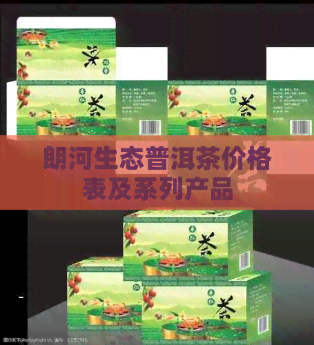 朗河生态普洱茶价格表及系列产品