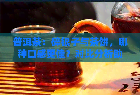 普洱茶：碎银子与茶饼，哪种口感更佳？对比分析助你做出选择