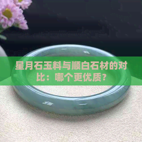 星月石玉料与顺白石材的对比：哪个更优质？