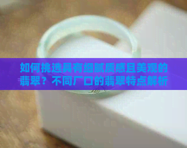 如何挑选具有细腻质感且美观的翡翠？不同厂口的翡翠特点解析