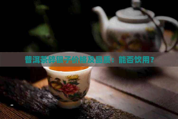 普洱茶碎银子价格及品质：能否饮用？