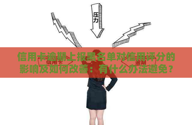 信用卡逾期上报黑名单对信用评分的影响及如何改善：有什么办法避免？