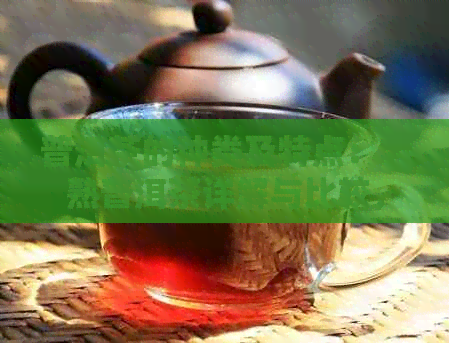 普洱茶的种类及特点：老熟普洱茶详解与比较，如何选择适合自己的普洱茶？