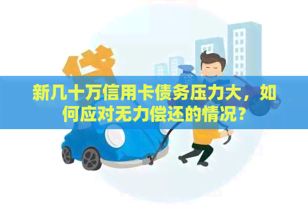 新几十万信用卡债务压力大，如何应对无力偿还的情况？