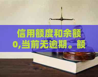 信用额度和余额0,当前无逾期。额度为0余5226元，额度0余629元