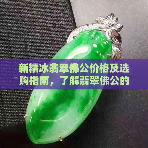 新糯冰翡翠佛公价格及选购指南，了解翡翠佛公的价值和如何挑选