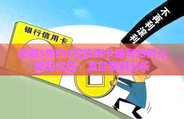 逾期5年的5万信用卡债务如何计算和偿还：真实案例分析