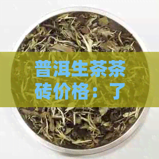 普洱生茶茶砖价格：了解普洱茶砖的价格及如何品尝，不再迷茫。