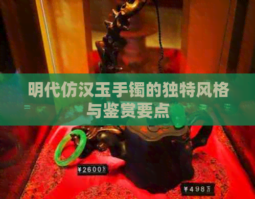 明代仿汉玉手镯的独特风格与鉴赏要点