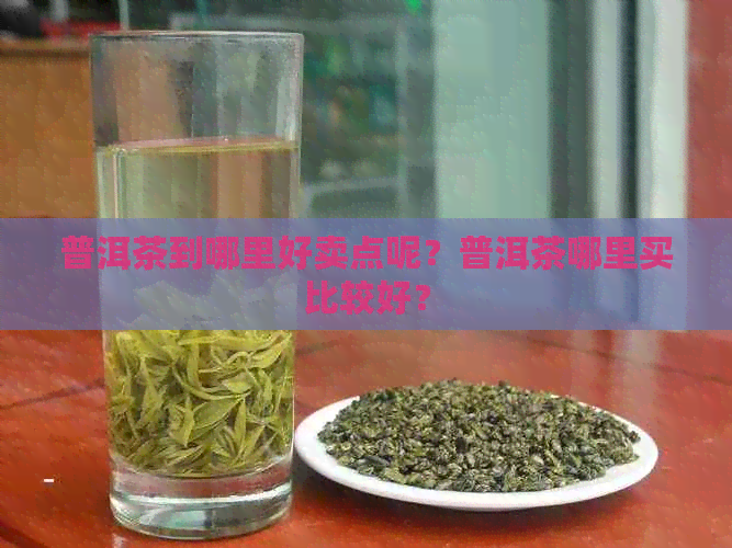 普洱茶到哪里好卖点呢？普洱茶哪里买比较好？