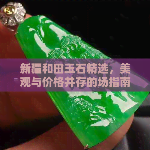 新疆和田玉石精选，美观与价格并存的场指南