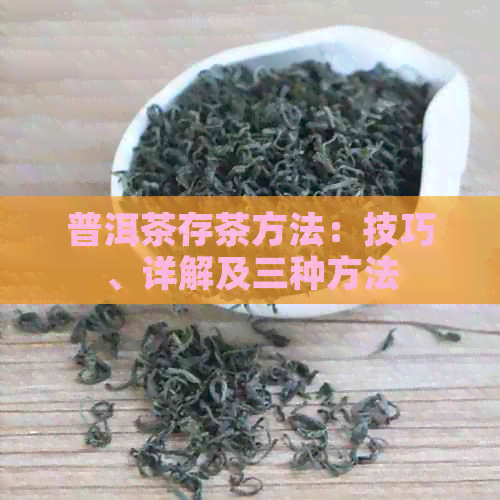 普洱茶存茶方法：技巧、详解及三种方法