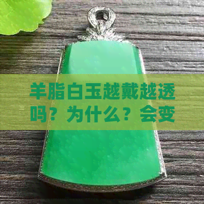 羊脂白玉越戴越透吗？为什么？会变色或发黄吗？