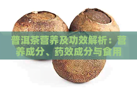 普洱茶营养及功效解析：营养成分、药效成分与食用功效