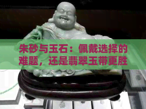 朱砂与玉石：佩戴选择的难题，还是翡翠玉带更胜一筹？