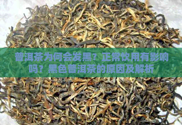 普洱茶为何会发黑？正常饮用有影响吗？黑色普洱茶的原因及解析