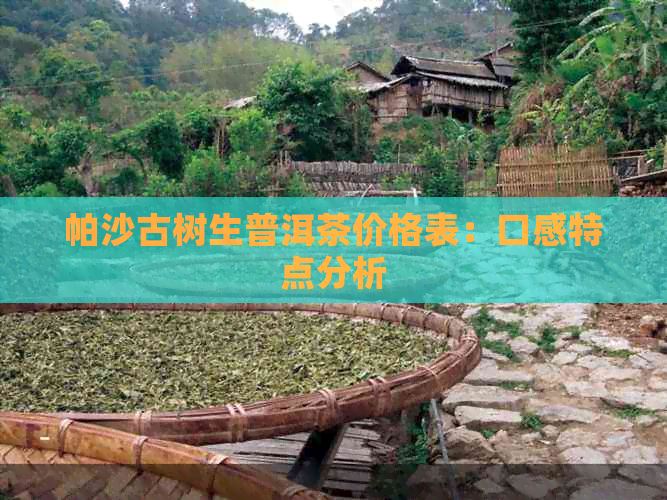 帕沙古树生普洱茶价格表：口感特点分析