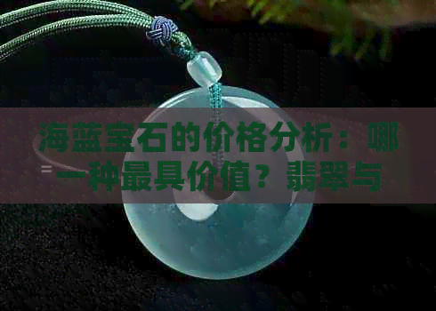 海蓝宝石的价格分析：哪一种更具价值？翡翠与蓝宝石的比较