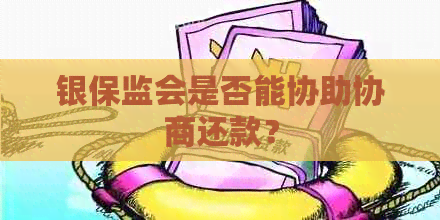 银保监会是否能协助协商还款？