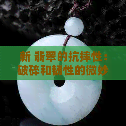 新 翡翠的抗摔性：破碎和韧性的微妙平衡