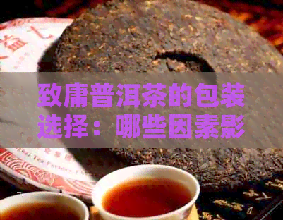 致庸普洱茶的包装选择：哪些因素影响茶叶的展示与品质？