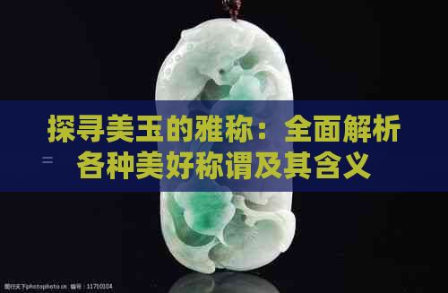 探寻美玉的雅称：全面解析各种美好称谓及其含义