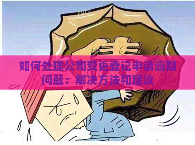 如何处理公司变更登记申请逾期问题：解决方法和建议