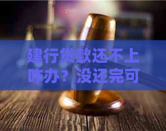 建行贷款还不上咋办？没还完可以继续贷款吗？可以协商吗？